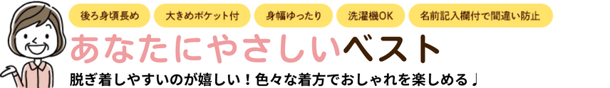 後ろ身頃長め・大きめポケット付・身幅ゆったり・洗濯機OK・名前記入欄付で間違い防止 あなたにやさしいベスト