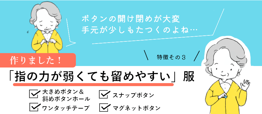 機能性.03 指の力が弱くても留めやすい、4つの留め具で着替え楽々